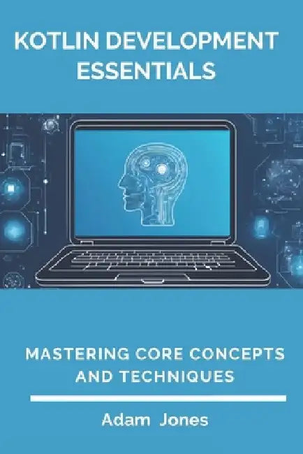 Kotlin Development Essentials: Mastering Core Concepts and Techniques by Adam Jones