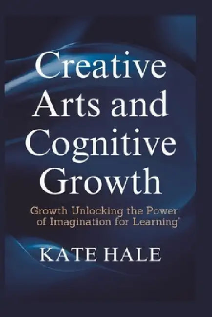 Creative Arts and Cognitive: Growth Unlocking the Power of Imagination for Learning" by Kate Hale