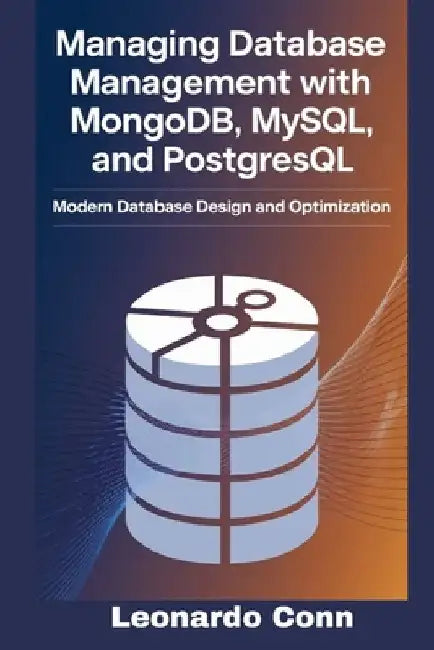 Managing Database Management with MongoDB, MySQL, and PostgreSQL: Modern Database Design and Optimization by Leonardo Conn