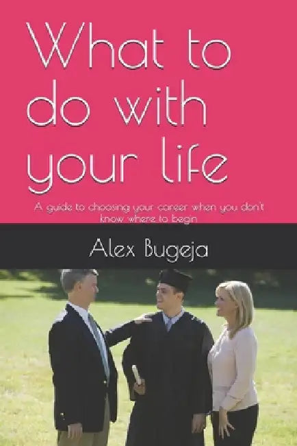 What to do with your life: A guide to choosing your career when you don't know where to begin by Alex Bugeja