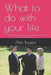 What to do with your life: A guide to choosing your career when you don't know where to begin by Alex Bugeja