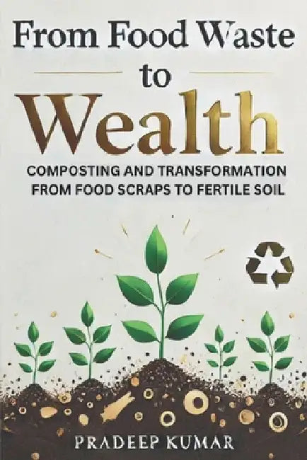 From Food Waste to Wealth: Food Scraps to Fertile Soil by Pradeep Kumar