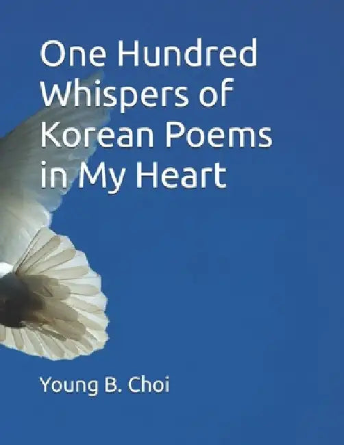 One Hundred Whispers of Korean Poems in My Heart by Young B. Choi