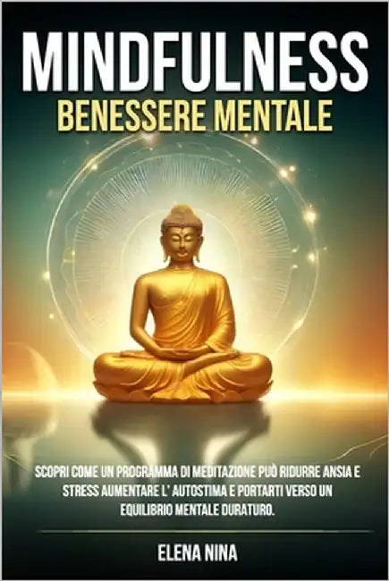 Mindfulness e Benessere Mentale: Scopri come un programma di meditazione può ridurre ansia e stress, aumentare l'autostima e portarti verso un equilib by Nina, Elena
