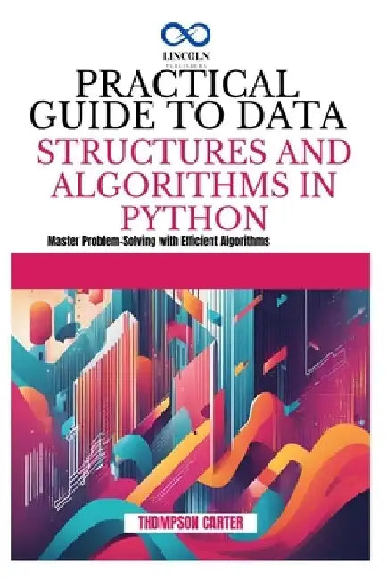 Practical Guide to Data Structures and Algorithms in Python: Master Problem-Solving with Efficient Algorithms by Thompson Carter