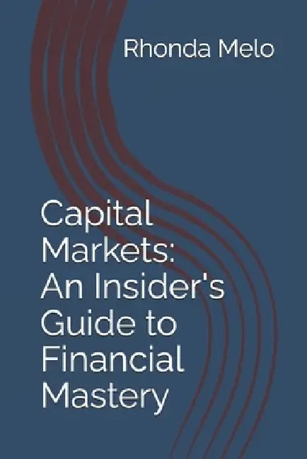 Capital Markets: An Insider's Guide to Financial Mastery by Rhonda Melo