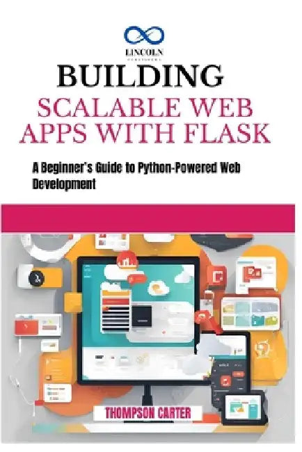 Building Scalable Web Apps with Flask: A Beginner's Guide to Python-Powered Web Development by Thompson Carter