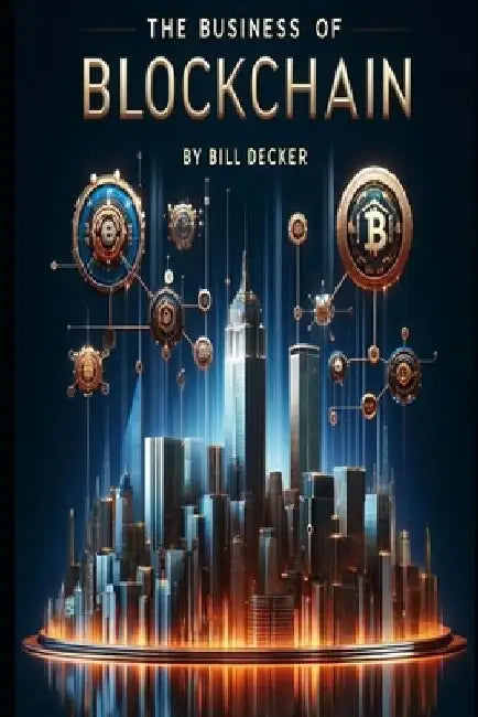 The Business Of Blockchain by Bill Decker