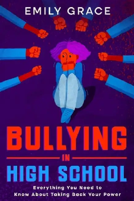 Bullying in High School: Everything You Need to Know About Taking Back Your Power by Emily Grace
