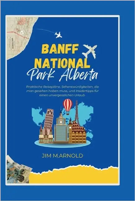 Banff Nationalpark Alberta: Praktische Reisepläne, Sehenswürdigkeiten, die man gesehen haben muss, und Insidertipps für einen unvergesslichen Urlaub by Arnold, Jim M.