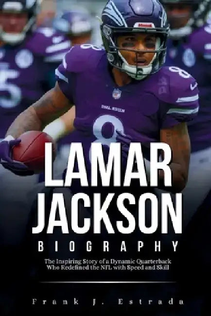 Lamar Jackson Biography: The Inspiring Story of a Dynamic Quarterback Who Redefined the NFL with Speed and Skill by Frank J. Estrada