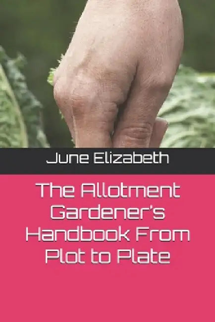 The Allotment Gardener's Handbook From Plot to Plate by June Elizabeth