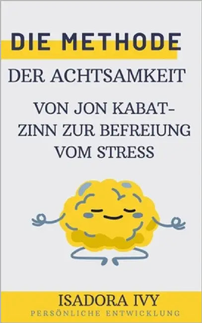 Die Methode der Achtsamkeit von Jon Kabat-Zinn zur Befreiung vom Stress by Ivy, Isadora