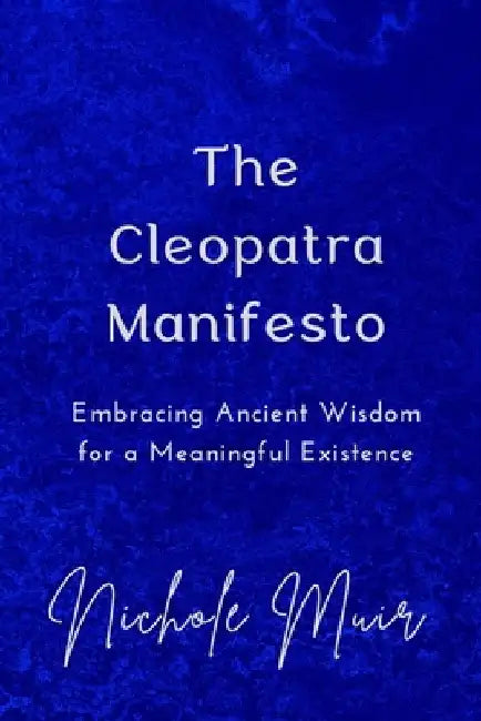 The Cleopatra Manifesto: Embracing Ancient Wisdom for a Meaningful Existence by Nichole Muir