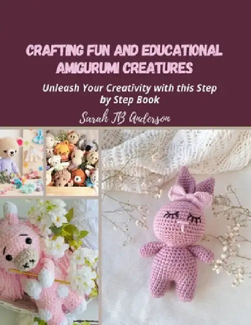 Crafting Fun and Educational Amigurumi Creatures: Unleash Your Creativity with this Step by Step Book by Sarah Tb Anderson
