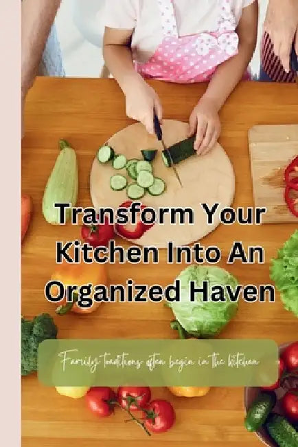 Transform Your Kitchen Into an Organized Haven: Organizing tips for busy families who love to cook by Tess Adventures