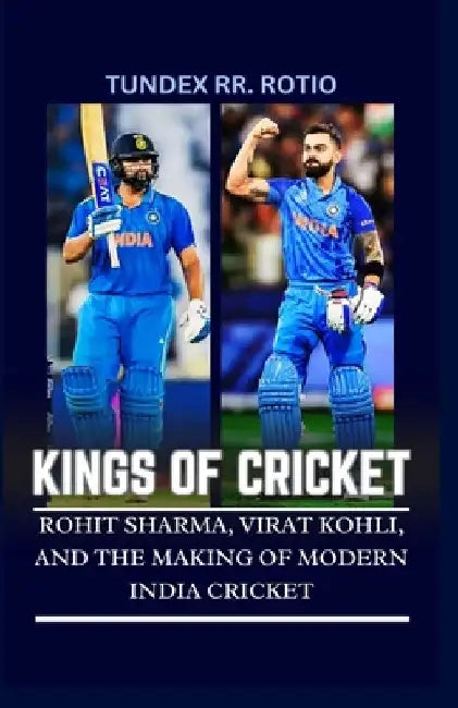 Kings of Cricket: Rohit Sharma, Virat Kohli, and the Making of Modern India Cricket by Tundex Rr Rotio