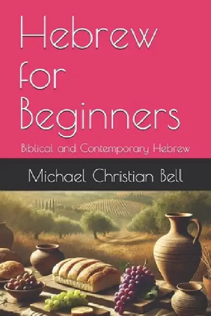 Hebrew for Beginners: Biblical and Contemporary Hebrew by Michael Christian Bell