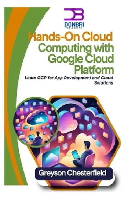 Hands-On Cloud Computing with Google Cloud Platform: Learn GCP for App Development and Cloud Solutions by Greyson Chesterfield