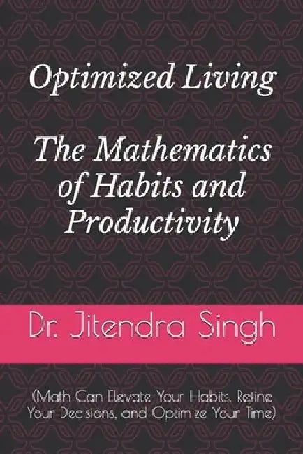 Optimized Living: The Mathematics of Habits and Productivity: (Math Can Elevate Your Habits, Refine Your Decisions, and Optimize Your Time) by Preety Verma