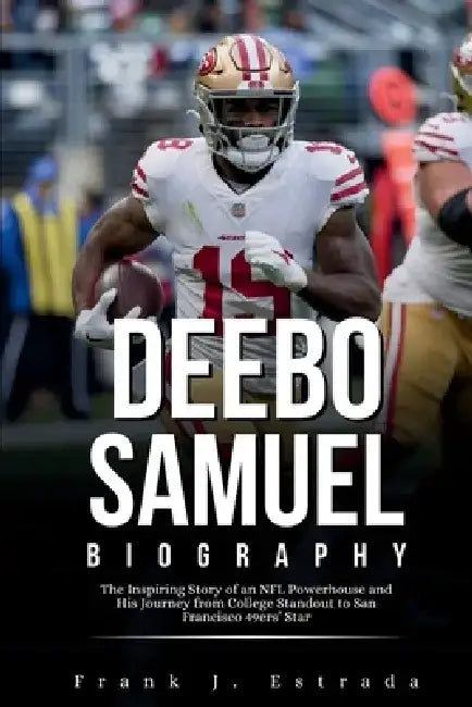 Deebo Samuel Biography: The Inspiring Story of an NFL Powerhouse and His Journey from College Standout to San Francisco 49ers' Star by Frank J. Estrada