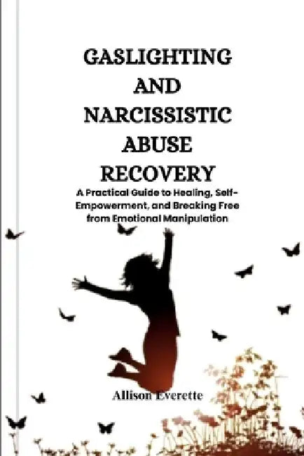 Gaslighting and Narcissistic Abuse Recovery: A Practical Guide to Healing, Self-Empowerment, and Breaking Free from Emotional Manipulation by Allison Everette
