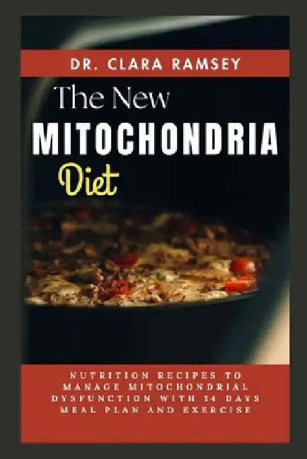 The NЕw MІtОСhОndrІА Diet: Nutrition Recipes to Manage Mitochondrial Dysfunction with 14 Days Meal Plan and by Clara Ramsey