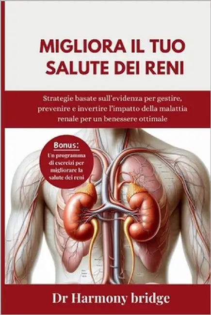 Migliora il tuo salute dei reni: Strategie basate sull'evidenza per gestire, prevenire e invertire l'impatto della malattia renale per un benessere ot by Bridge, Harmony