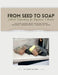 From Seed To Soap Natural Soapmaking For Beginners And Beyond