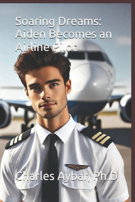 Soaring Dreams: Aiden Becomes an Airline Pilot by Charles Aybar Ph. D.