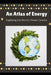 An Atlas of Energy: Exploring the World's Power Centers by Ruby M. Harris