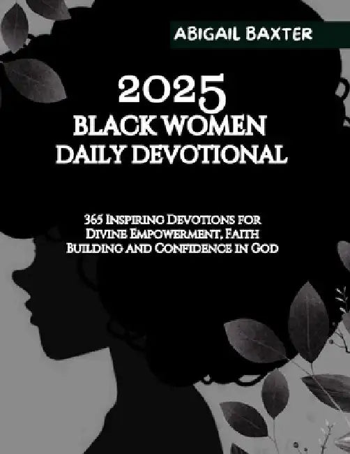 2025 Black Women Daily Devotional: 365 Inspiring Devotions For Divine Empowerment Faith Building and Confidence in God by Abigail Baxter