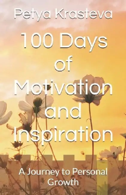 100 Days of Motivation and Inspiration: A Journey to Personal Growth by Petya Krasteva