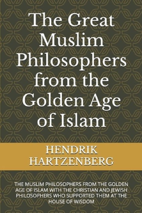 The Great Muslim Philosophers from the Golden Age of Islam: The Muslim Philosophers from the Golden Age of Islam with the Christian and Jewish Philoso by Hendrik Hartzenberg