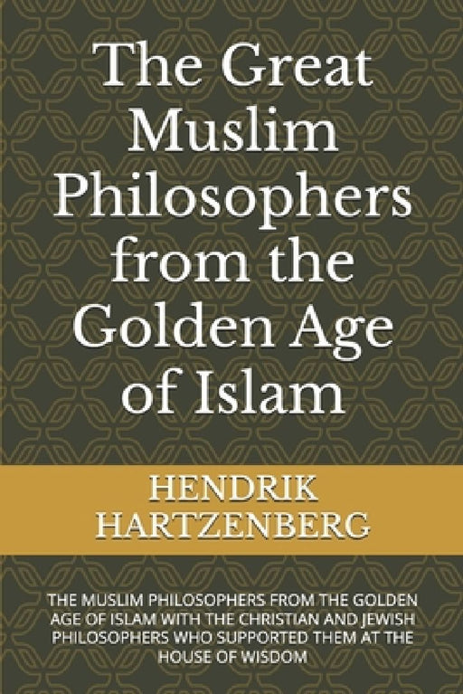 The Great Muslim Philosophers from the Golden Age of Islam: The Muslim Philosophers from the Golden Age of Islam with the Christian and Jewish Philoso by Hendrik Hartzenberg