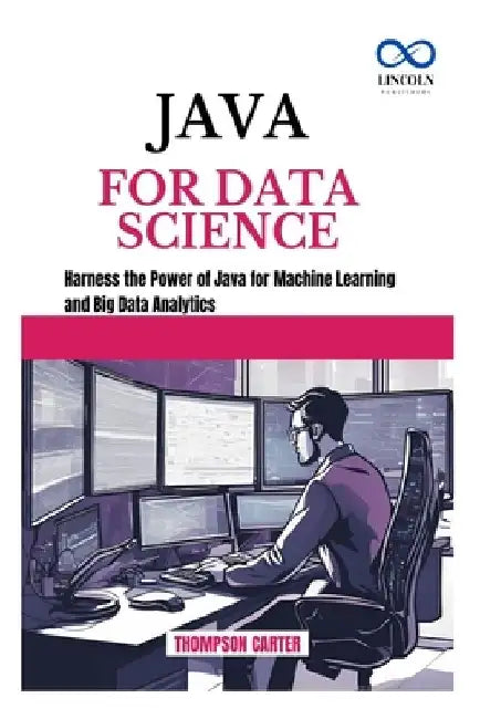 Java for Data Science: Harness the Power of Java for Machine Learning and Big Data Analytics by Thompson Carter