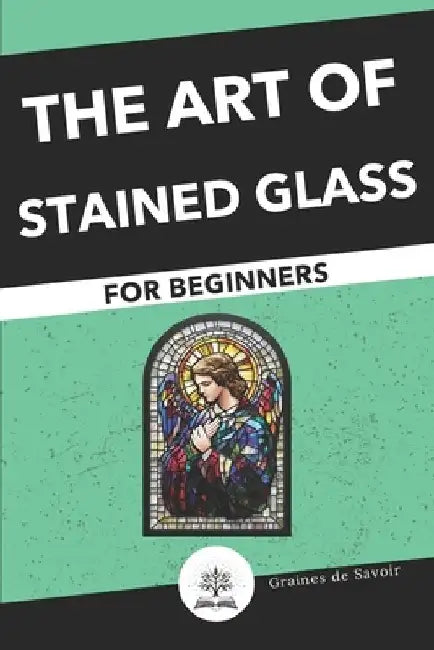 Start the Art of Stained Glass: Techniques and Tips for Beginners by Aurélie Marcel