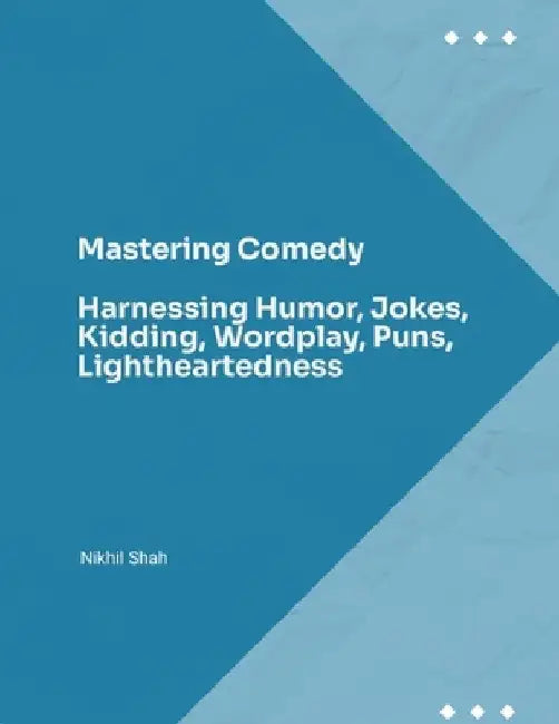 Mastering Comedy: Harnessing Humor, Jokes, Kidding, Wordplay, Puns, Lightheartedness by Sean Shah