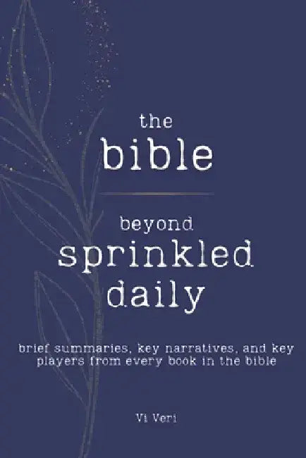The Bible - Beyond Sprinkled Daily: Brief Summaries, Key Narratives, and Key Players from Every Book in the Bible by VI Veri