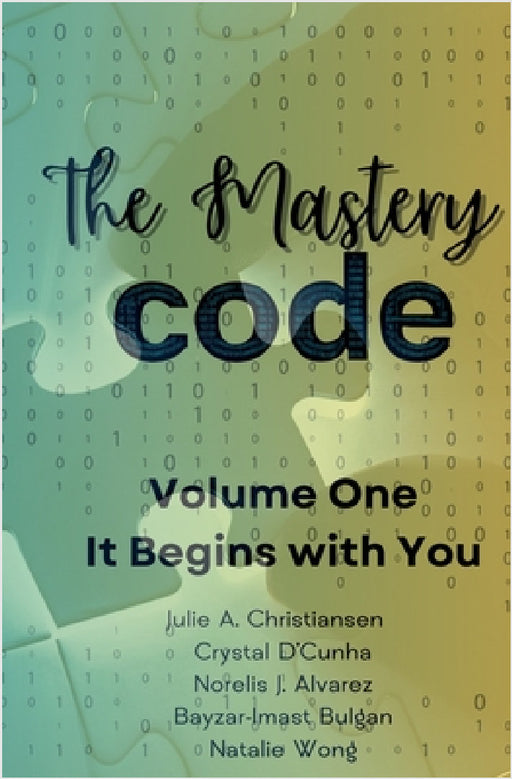 The Mastery Code Volume One: It Begins with You by Julie Christiansen, Crystal D'Cunha, Norelis J. Alvarez