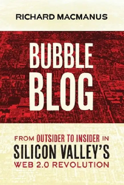 Bubble Blog: From Outsider to Insider in Silicon Valley's Web 2.0 Revolution by Richard MacManus