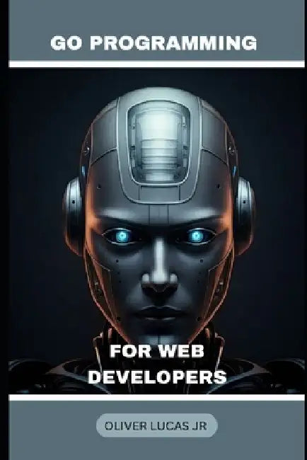 Go Programming: For Web Developers by Oliver, Jr. Lucas