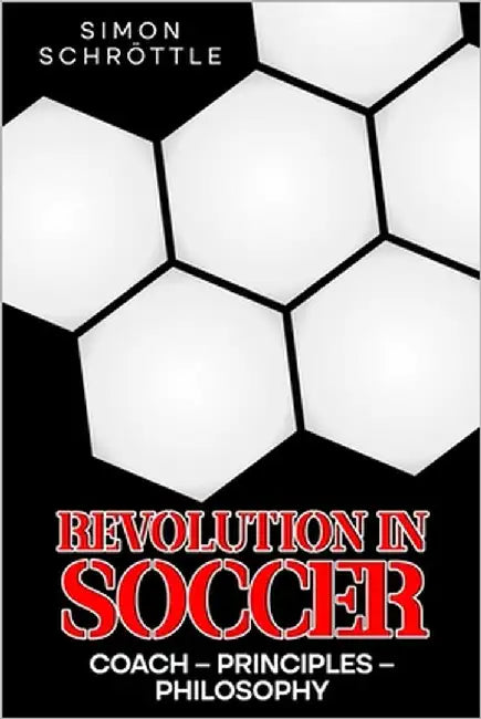 Revolution in Soccer: Coach - Principles - Philosophy by Schröttle, Simon