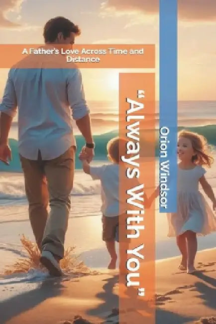 "Always With You": A Father's Love Across Time and Distance by Orion Windsor