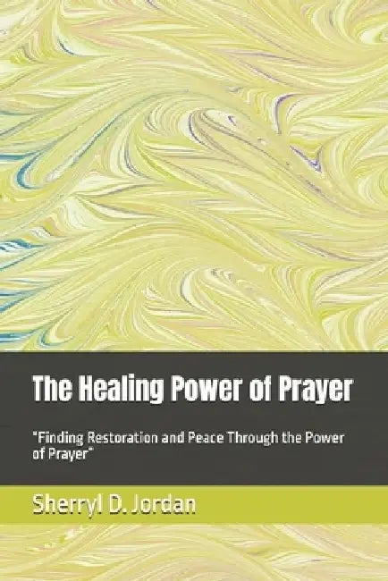 The Healing Power of Prayer: "Finding Restoration and Peace Through the Power of Prayer" by Sherryl D. Jordan