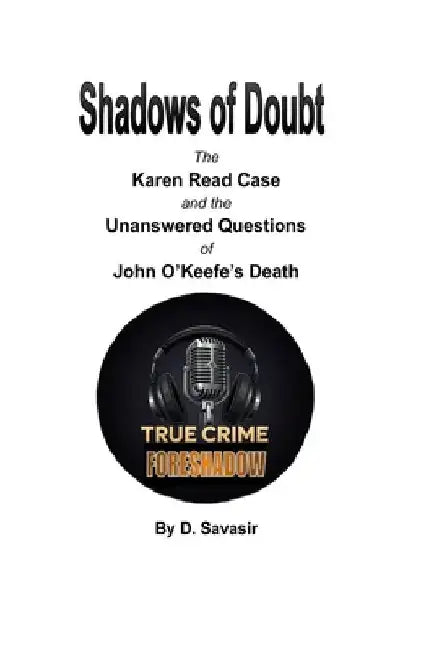 Shadows of Doubt: The Karen Read Case and the Unanswered Questions of John O'Keefe's Death by D. Savasir