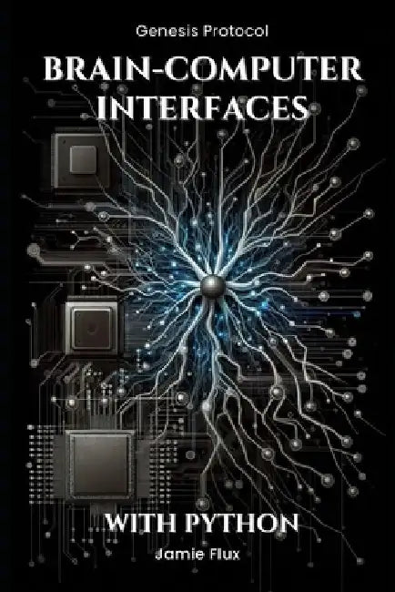 Brain-Computer Interfaces: Programming Real-Time Neural Interaction Systems With Python by Jamie Flux