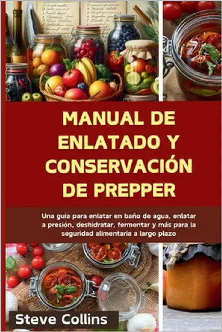 Manual de enlatado y conservación de Prepper: Una guía para enlatar en baño de agua, enlatar a presión, deshidratar, fermentar y más para la seguridad by Collins, Steve