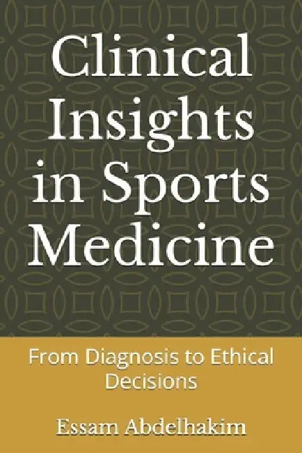 Clinical Insights in Sports Medicine: From Diagnosis to Ethical Decisions by Essam Abdelhakim