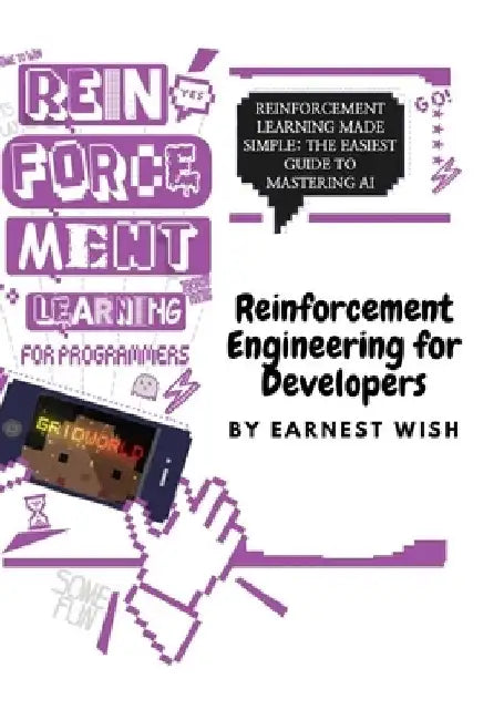 Reinforcement Learning for Developers: Reinforcement Learning Made Simple: The Easiest Guide to Mastering AI by Wish Earnest